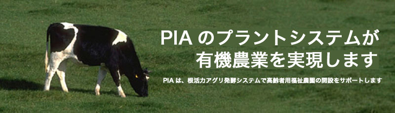 ＰＩＡのプラントシステムが有機農業を実現します　PIAは、根活力アグリ発酵システムで高齢者用福祉農園の開設をサポートします